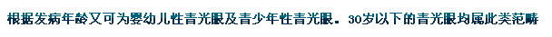 根據(jù)發(fā)病年齡又可為嬰幼兒性青光眼及青少年性青光眼。30歲以下的青光眼均屬此類范疇。
